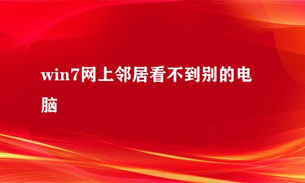 win7网上邻居看不到别的电脑