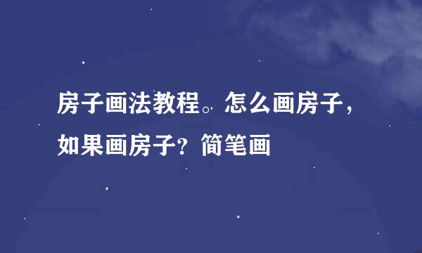 房子画法教程。怎么画房子，如果画房子？简笔画