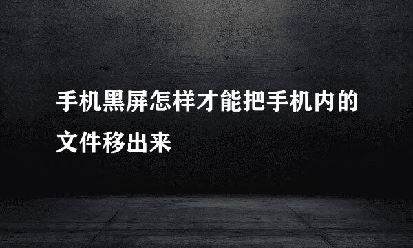 手机黑屏怎样才能把手机内的文件移出来