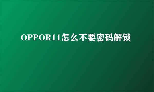 OPPOR11怎么不要密码解锁