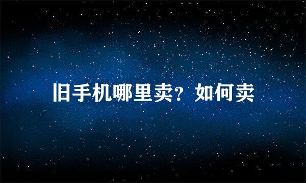 旧手机哪里卖？如何卖