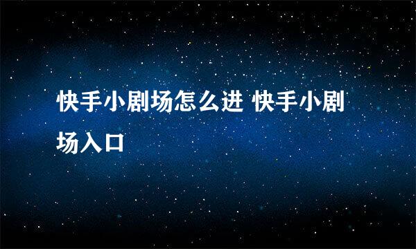 快手小剧场怎么进 快手小剧场入口