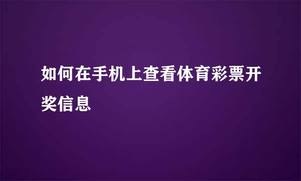如何在手机上查看体育彩票开奖信息