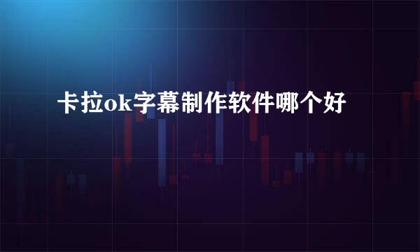 卡拉ok字幕制作软件哪个好
