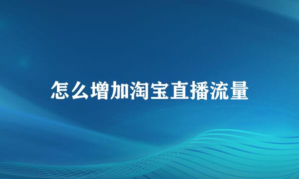 怎么增加淘宝直播流量