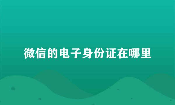 微信的电子身份证在哪里