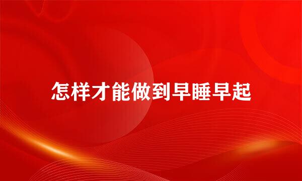 怎样才能做到早睡早起