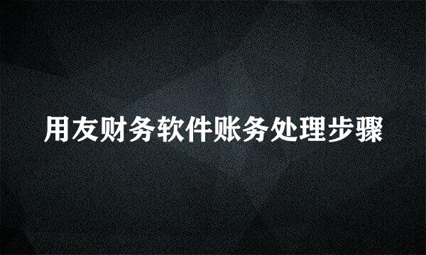 用友财务软件账务处理步骤
