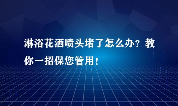 淋浴花洒喷头堵了怎么办？教你一招保您管用！