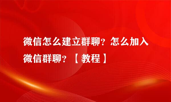 微信怎么建立群聊？怎么加入微信群聊？【教程】