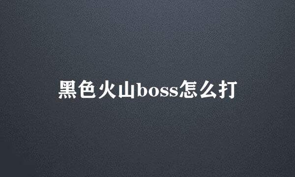 黑色火山boss怎么打
