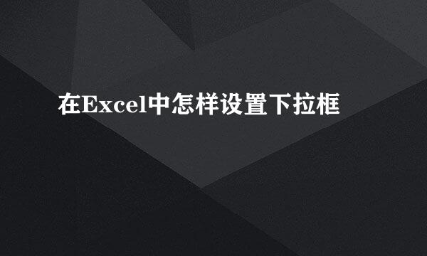 在Excel中怎样设置下拉框