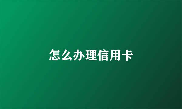 怎么办理信用卡