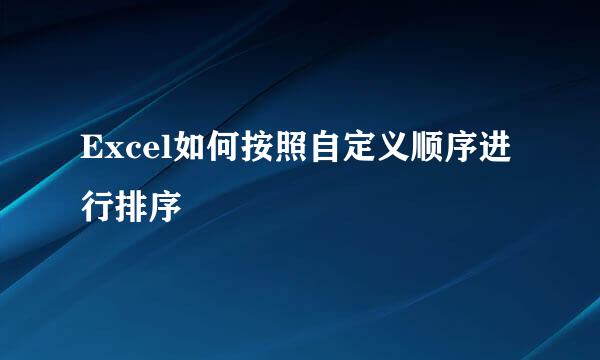 Excel如何按照自定义顺序进行排序