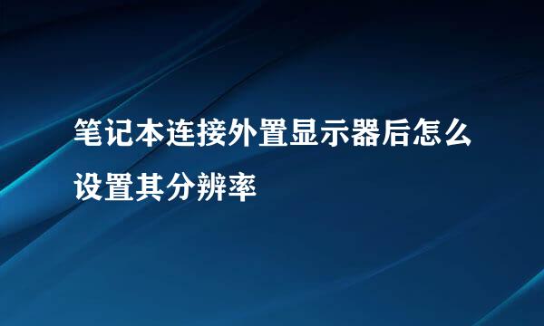 笔记本连接外置显示器后怎么设置其分辨率