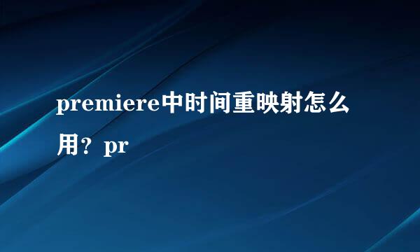 premiere中时间重映射怎么用？pr