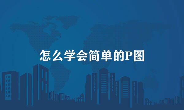 怎么学会简单的P图