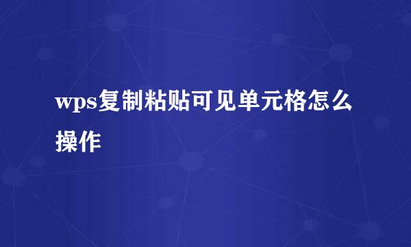 wps复制粘贴可见单元格怎么操作