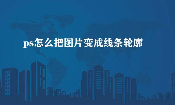 ps怎么把图片变成线条轮廓
