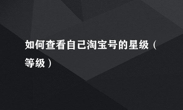 如何查看自己淘宝号的星级（等级）