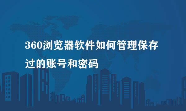 360浏览器软件如何管理保存过的账号和密码