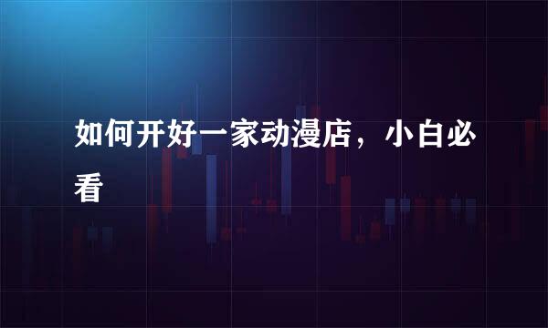如何开好一家动漫店，小白必看