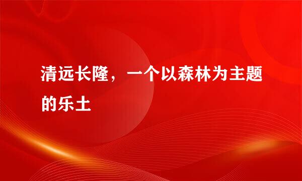 清远长隆，一个以森林为主题的乐土