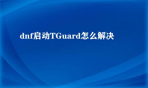 dnf启动TGuard怎么解决