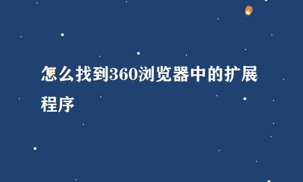 怎么找到360浏览器中的扩展程序