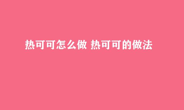 热可可怎么做 热可可的做法