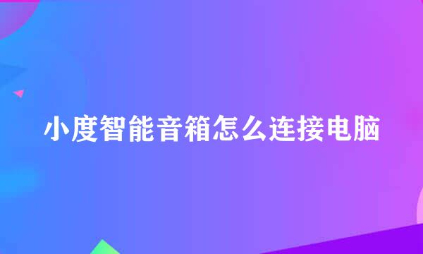 小度智能音箱怎么连接电脑