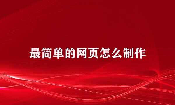 最简单的网页怎么制作
