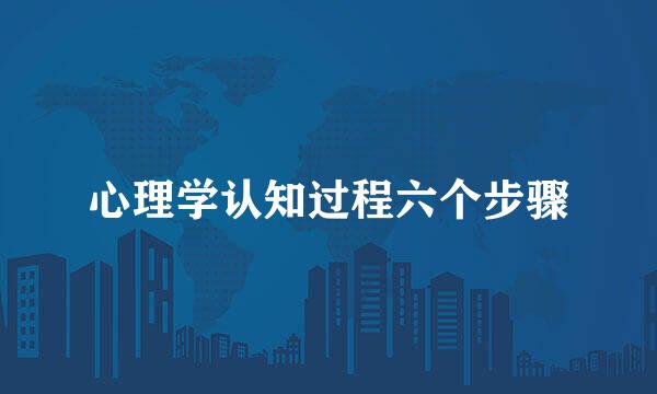 心理学认知过程六个步骤