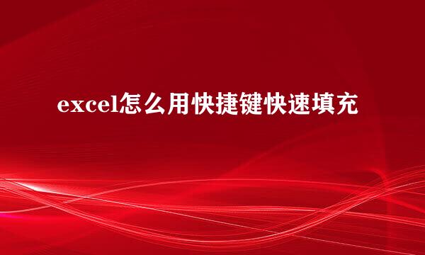 excel怎么用快捷键快速填充