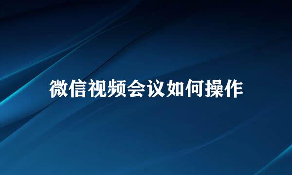 微信视频会议如何操作