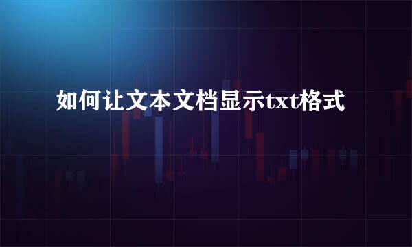 如何让文本文档显示txt格式