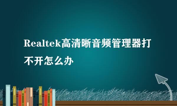 Realtek高清晰音频管理器打不开怎么办