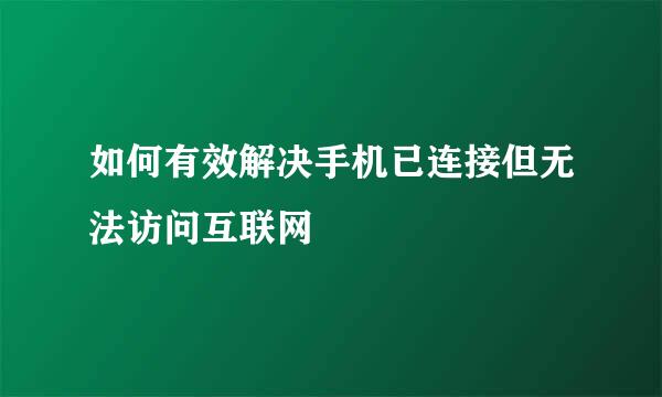 如何有效解决手机已连接但无法访问互联网