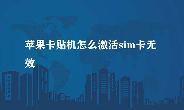 苹果卡贴机怎么激活sim卡无效