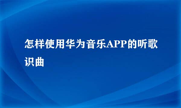 怎样使用华为音乐APP的听歌识曲