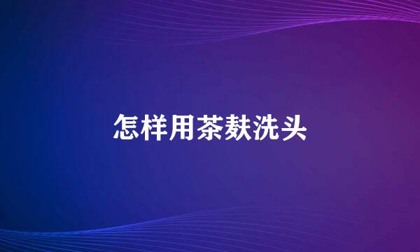 怎样用茶麸洗头