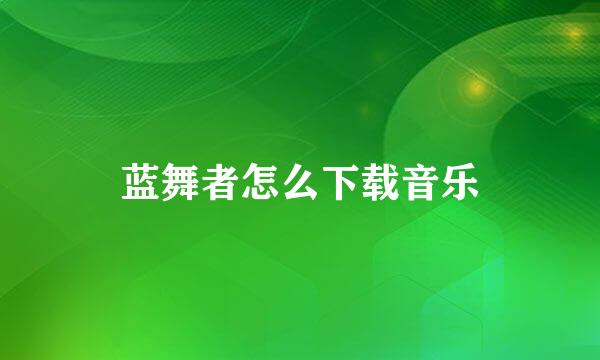 蓝舞者怎么下载音乐