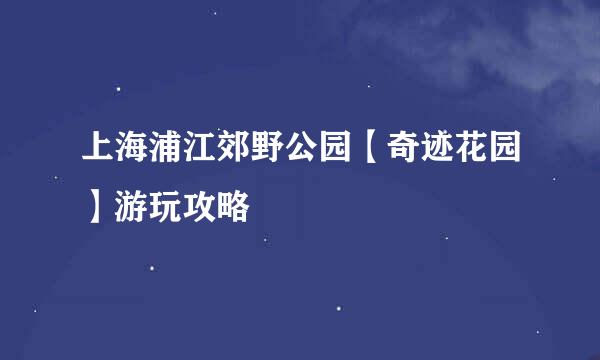 上海浦江郊野公园【奇迹花园】游玩攻略