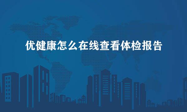 优健康怎么在线查看体检报告