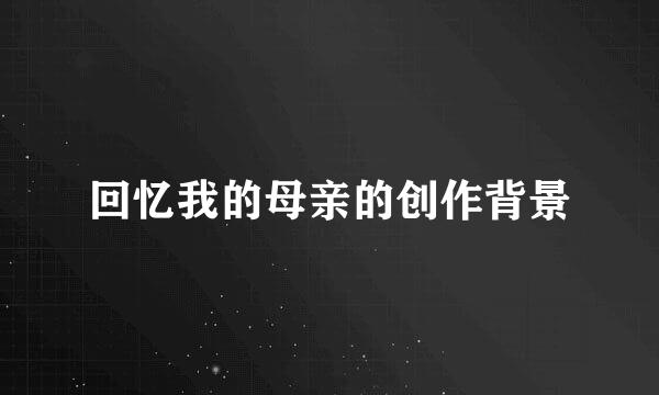 回忆我的母亲的创作背景