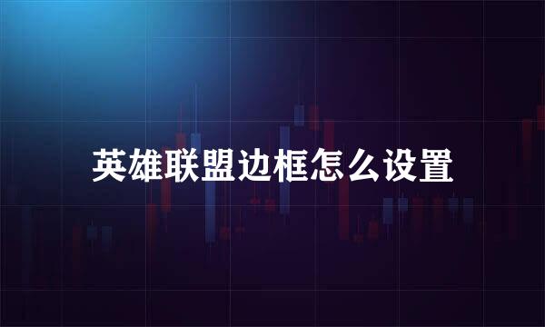 英雄联盟边框怎么设置