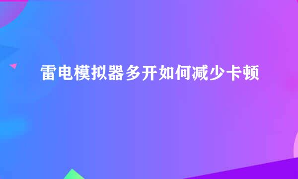 雷电模拟器多开如何减少卡顿