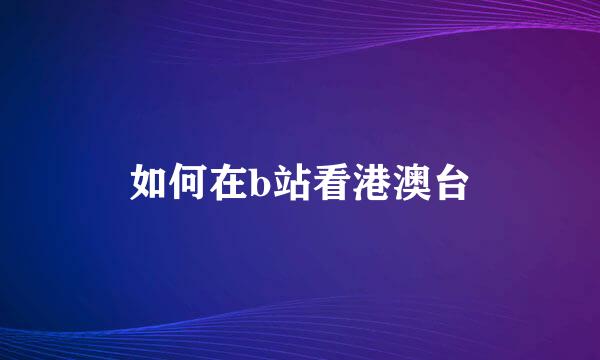 如何在b站看港澳台