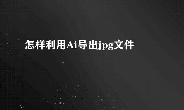 怎样利用Ai导出jpg文件