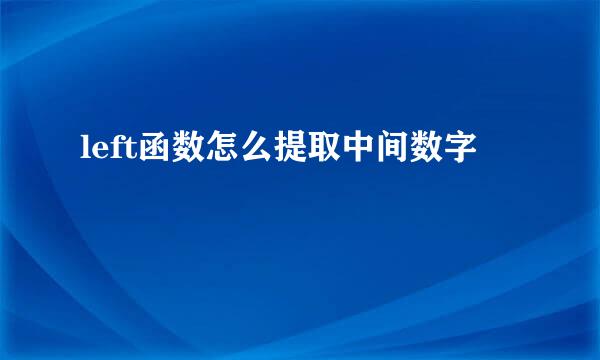 left函数怎么提取中间数字